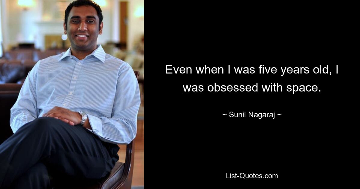 Even when I was five years old, I was obsessed with space. — © Sunil Nagaraj