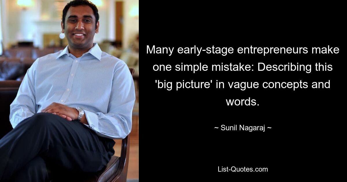 Many early-stage entrepreneurs make one simple mistake: Describing this 'big picture' in vague concepts and words. — © Sunil Nagaraj