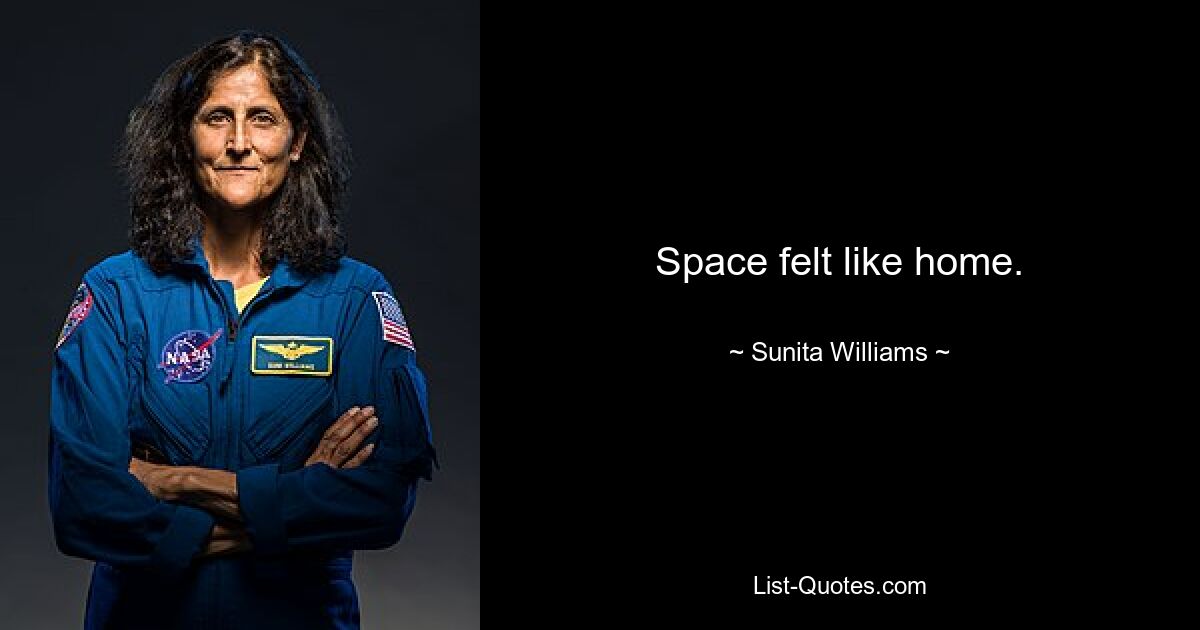 Space felt like home. — © Sunita Williams