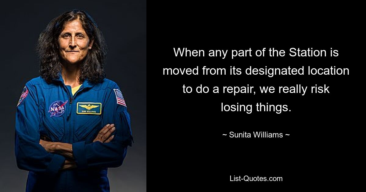 When any part of the Station is moved from its designated location to do a repair, we really risk losing things. — © Sunita Williams