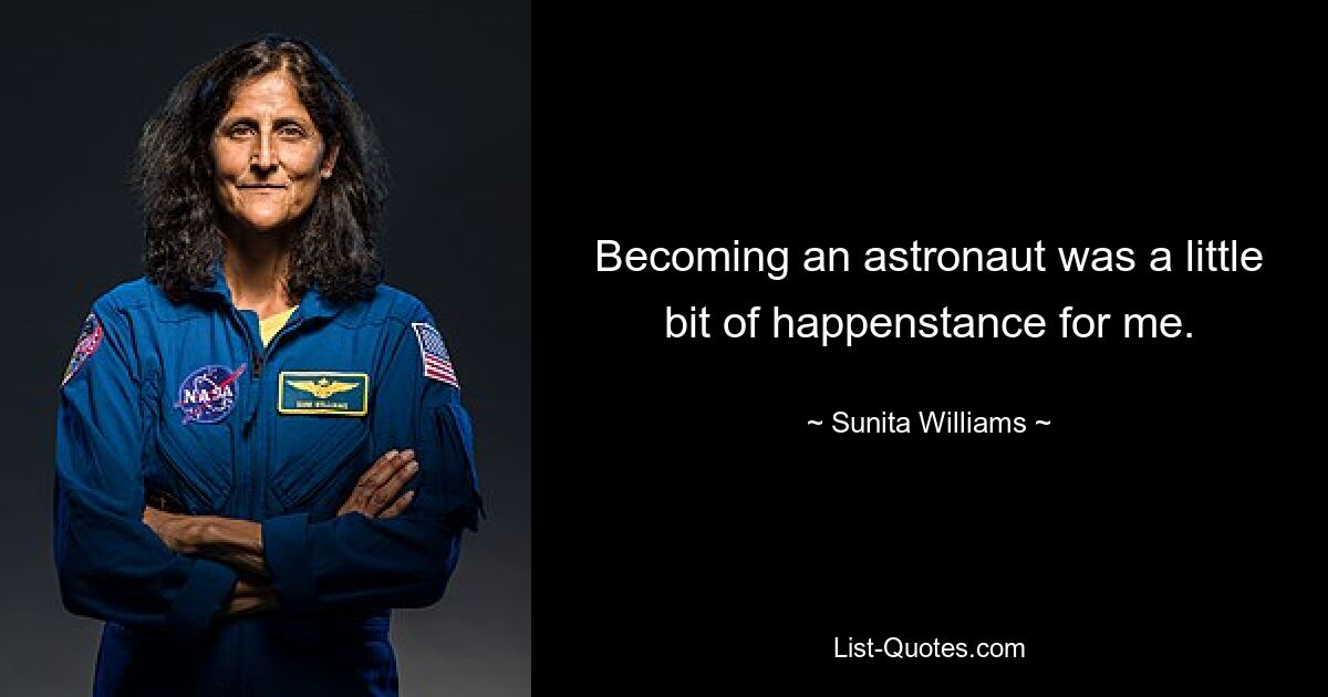 Becoming an astronaut was a little bit of happenstance for me. — © Sunita Williams