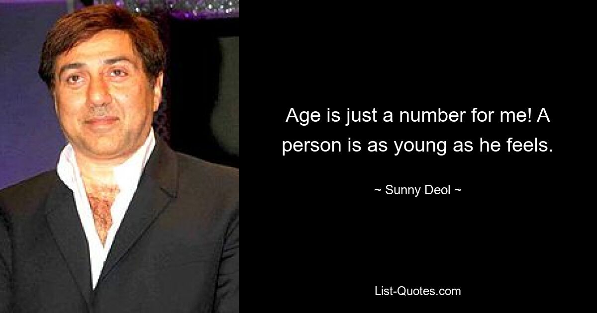 Age is just a number for me! A person is as young as he feels. — © Sunny Deol