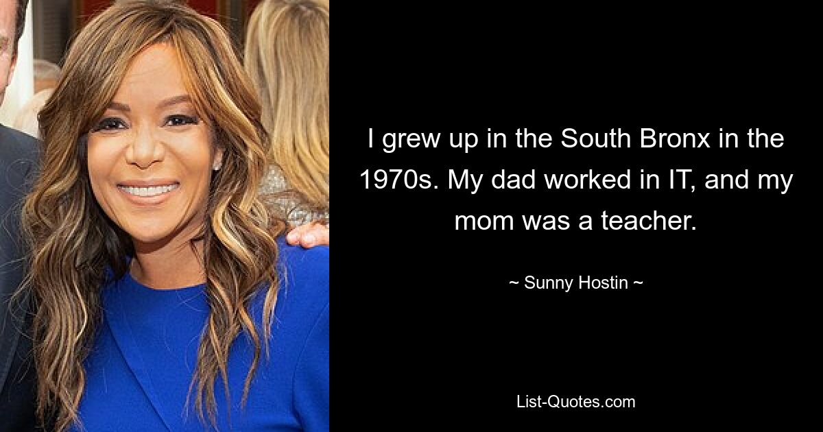 I grew up in the South Bronx in the 1970s. My dad worked in IT, and my mom was a teacher. — © Sunny Hostin