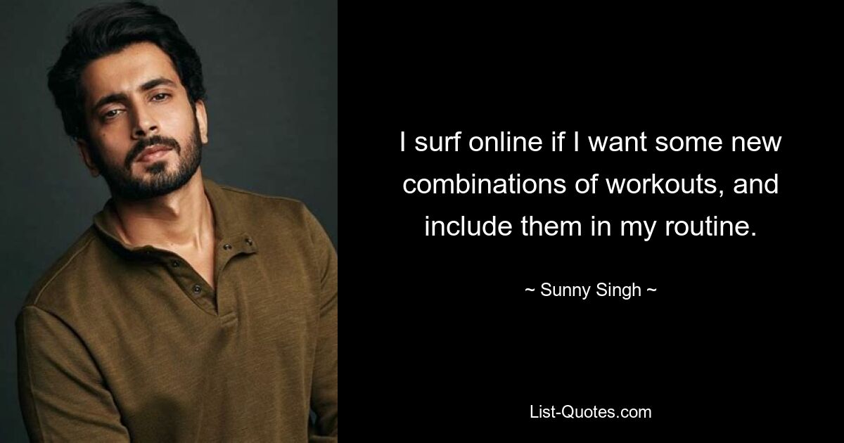 I surf online if I want some new combinations of workouts, and include them in my routine. — © Sunny Singh