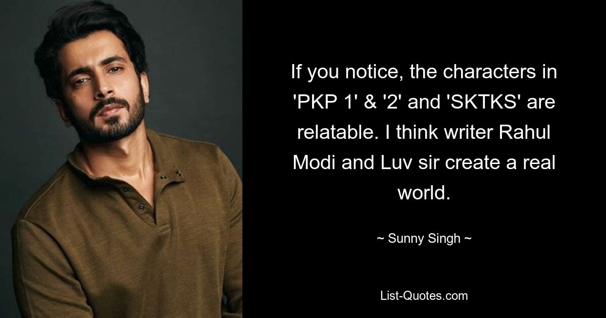 If you notice, the characters in 'PKP 1' & '2' and 'SKTKS' are relatable. I think writer Rahul Modi and Luv sir create a real world. — © Sunny Singh