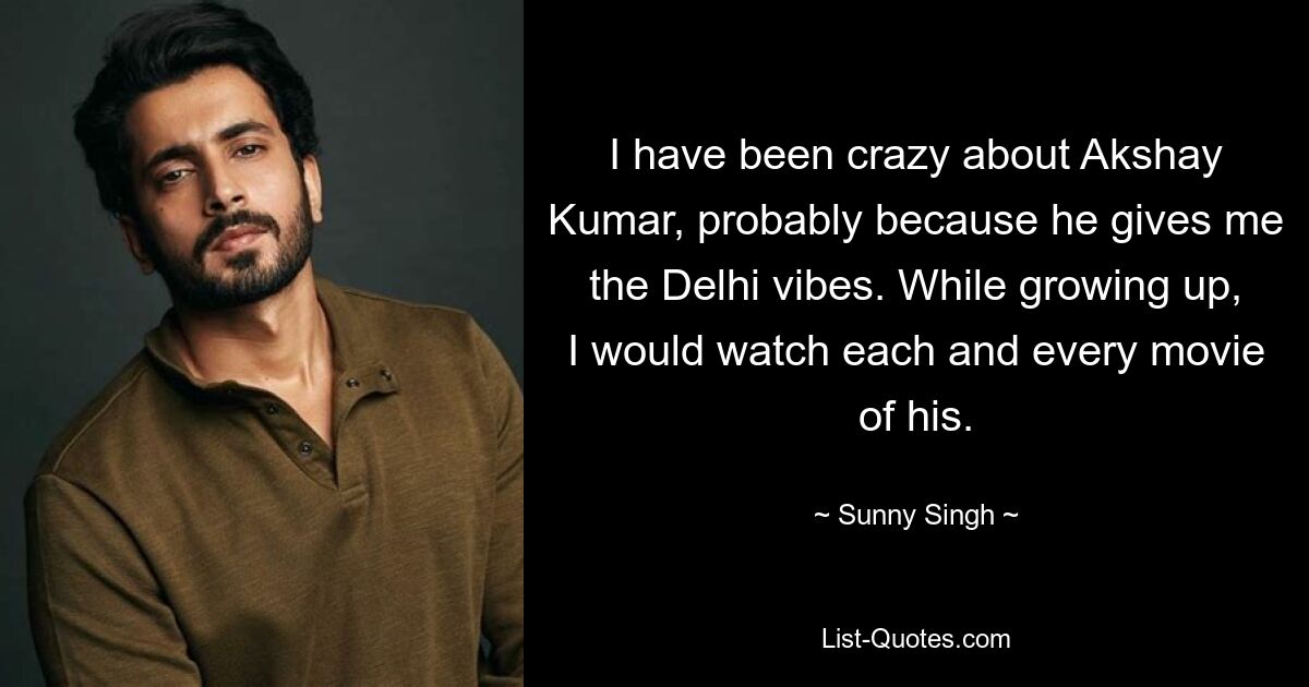 I have been crazy about Akshay Kumar, probably because he gives me the Delhi vibes. While growing up, I would watch each and every movie of his. — © Sunny Singh