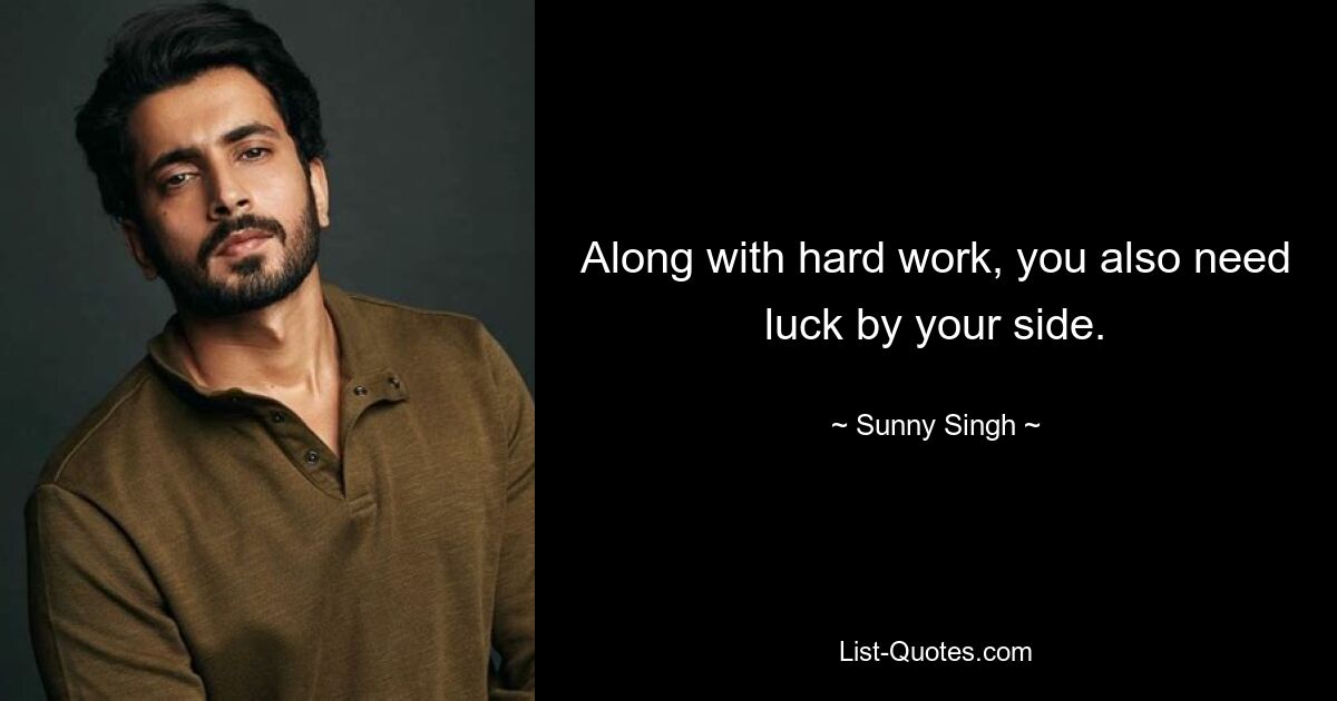 Along with hard work, you also need luck by your side. — © Sunny Singh