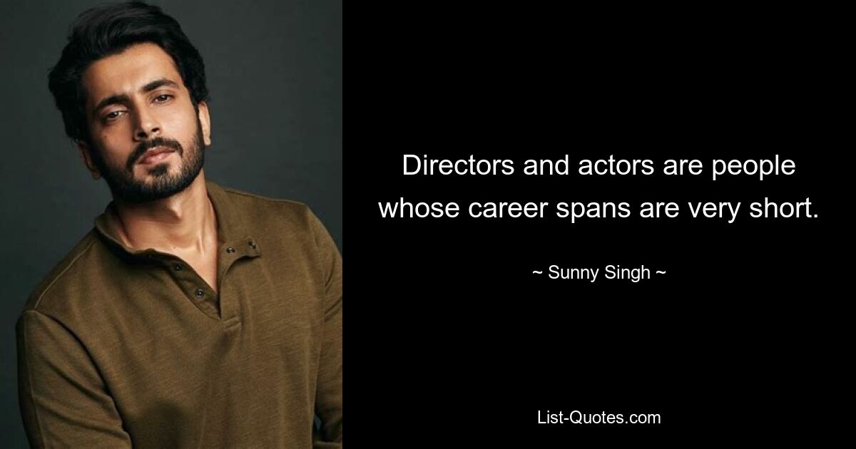 Directors and actors are people whose career spans are very short. — © Sunny Singh