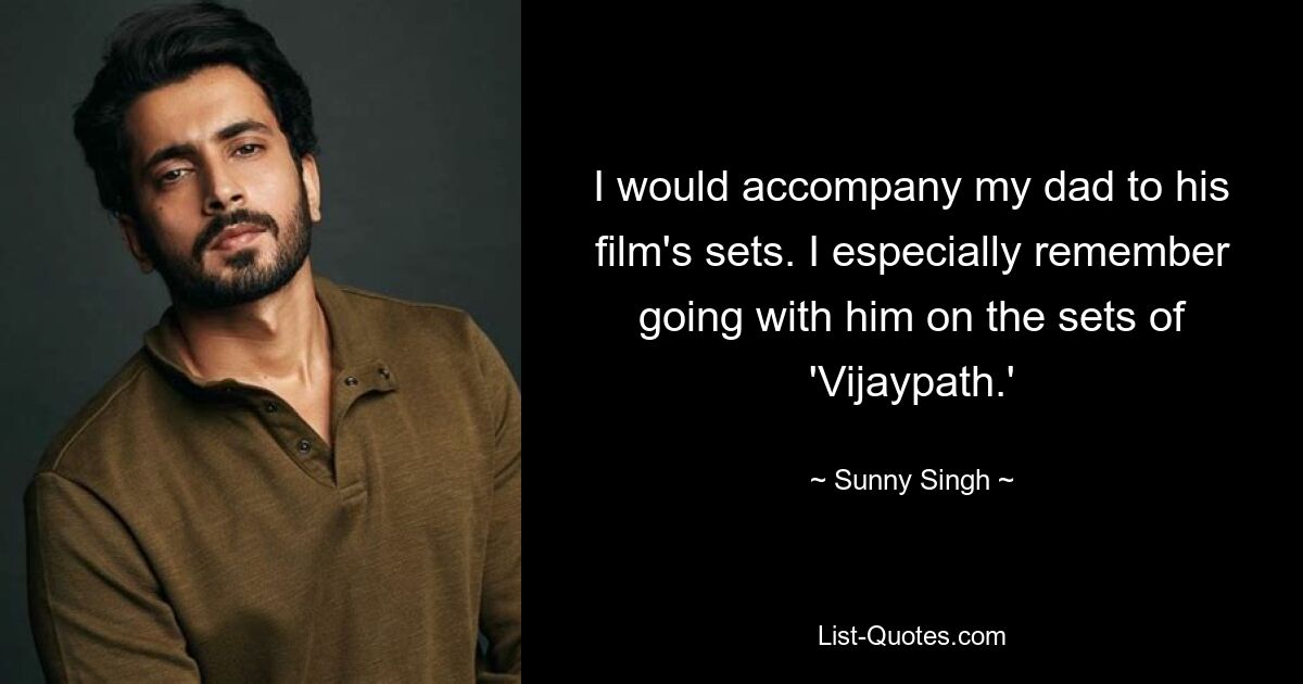 I would accompany my dad to his film's sets. I especially remember going with him on the sets of 'Vijaypath.' — © Sunny Singh