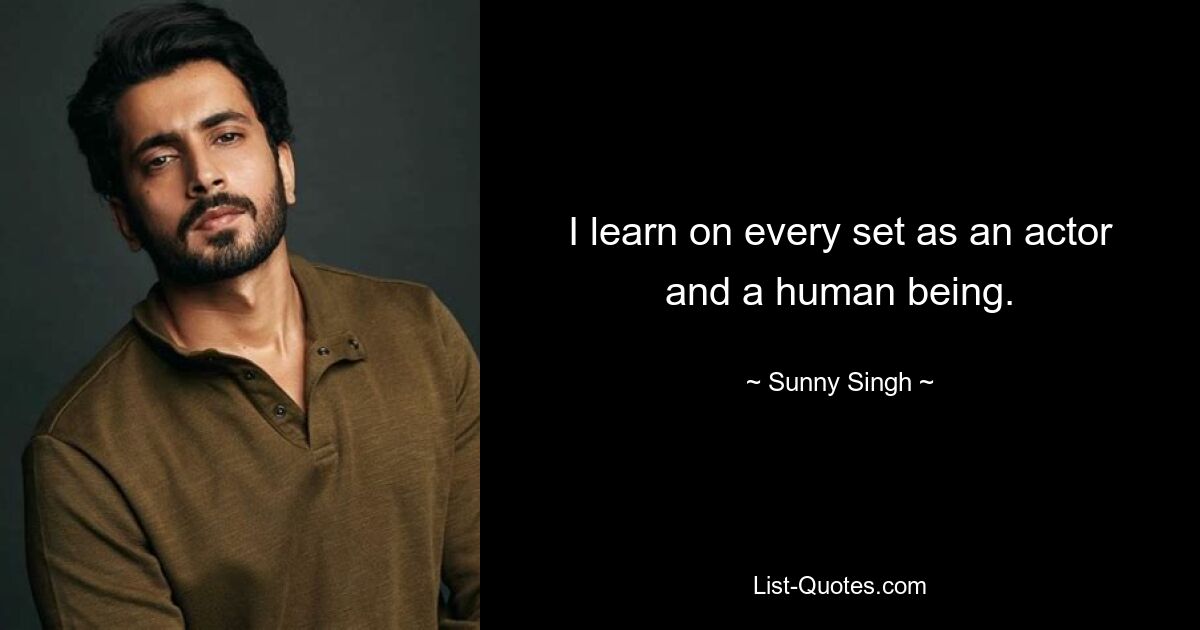 I learn on every set as an actor and a human being. — © Sunny Singh