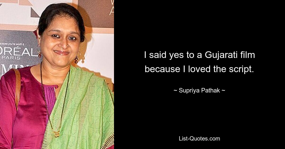 I said yes to a Gujarati film because I loved the script. — © Supriya Pathak