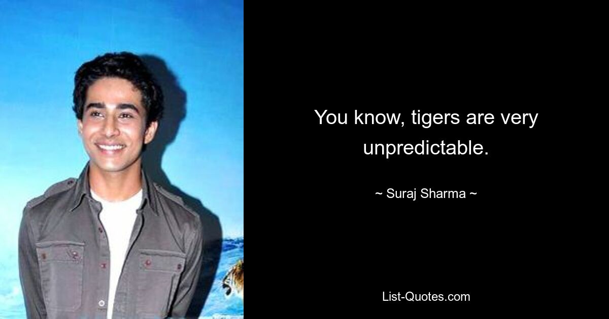 You know, tigers are very unpredictable. — © Suraj Sharma