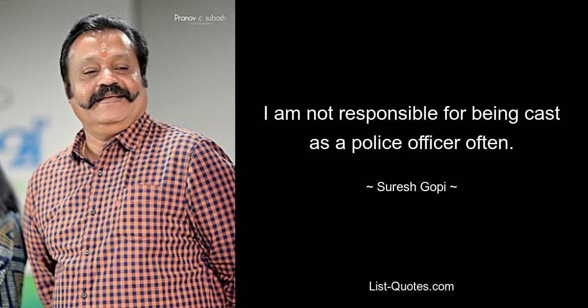 I am not responsible for being cast as a police officer often. — © Suresh Gopi