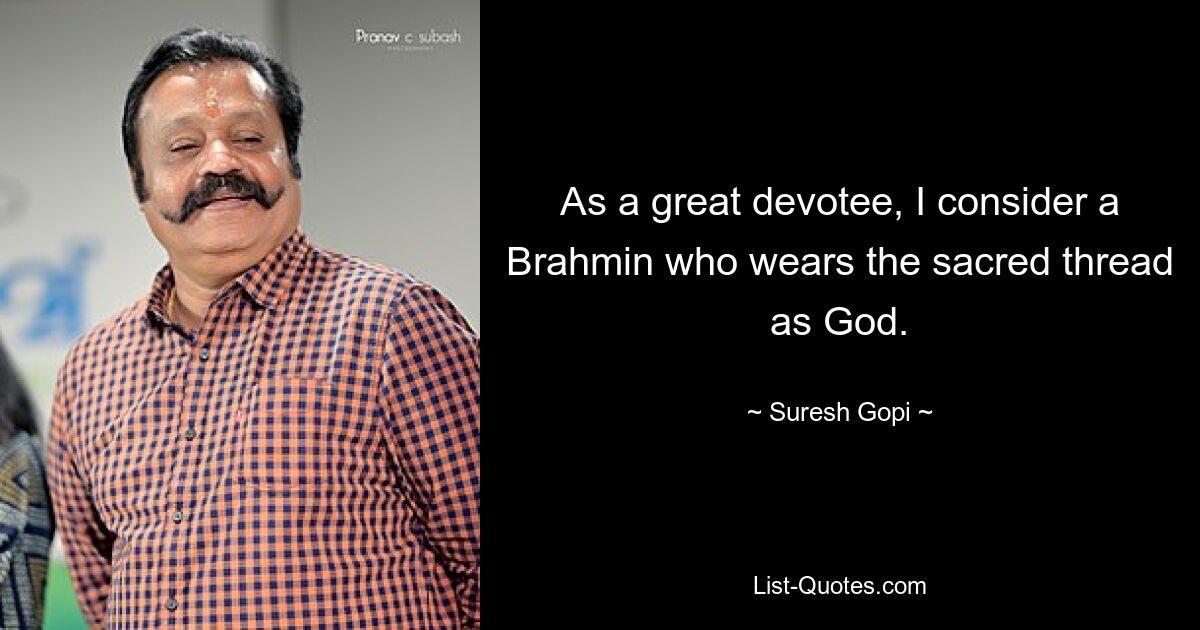 As a great devotee, I consider a Brahmin who wears the sacred thread as God. — © Suresh Gopi