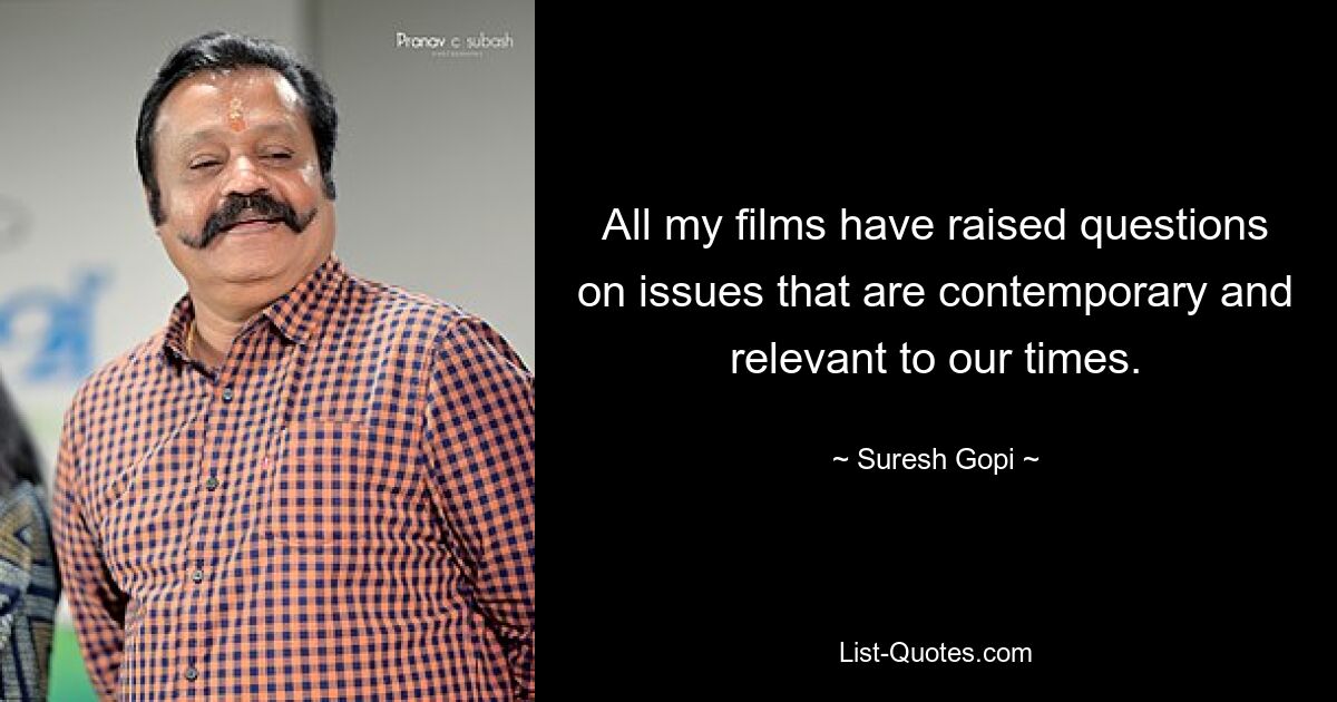 All my films have raised questions on issues that are contemporary and relevant to our times. — © Suresh Gopi