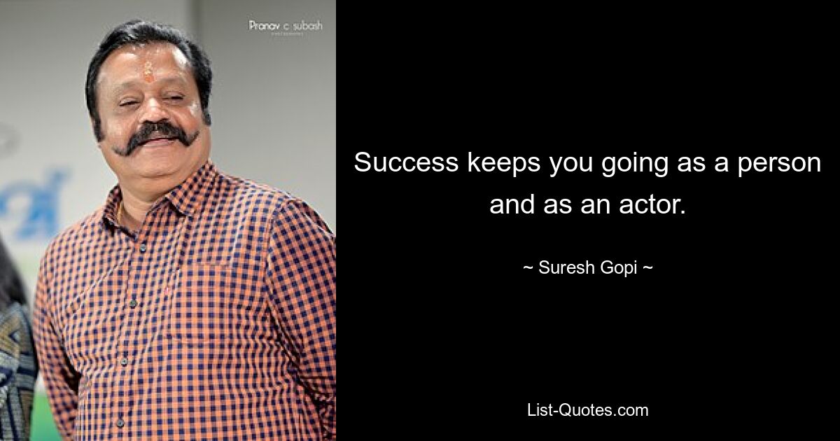 Success keeps you going as a person and as an actor. — © Suresh Gopi