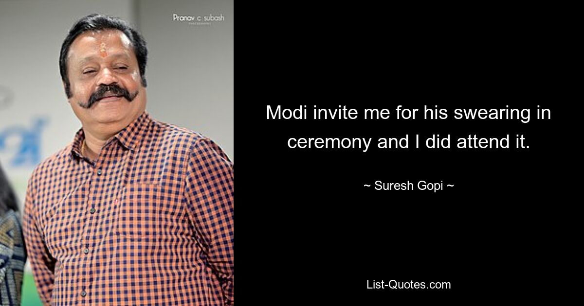 Modi invite me for his swearing in ceremony and I did attend it. — © Suresh Gopi