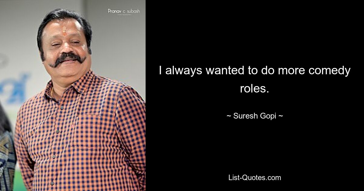 I always wanted to do more comedy roles. — © Suresh Gopi