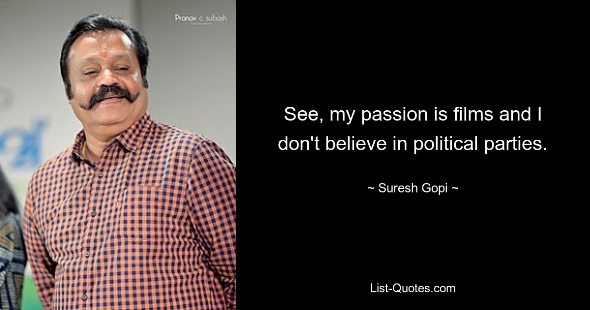 See, my passion is films and I don't believe in political parties. — © Suresh Gopi