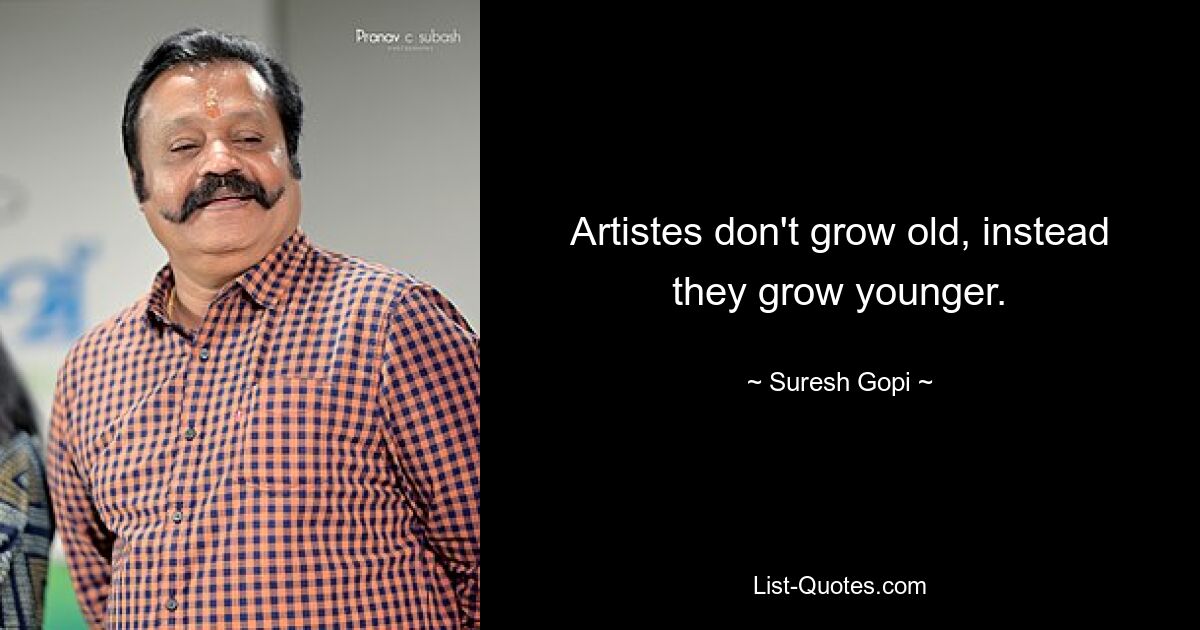 Artistes don't grow old, instead they grow younger. — © Suresh Gopi