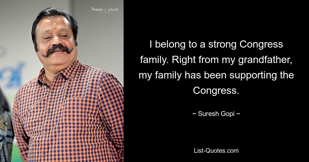 I belong to a strong Congress family. Right from my grandfather, my family has been supporting the Congress. — © Suresh Gopi