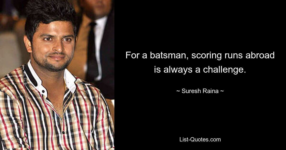 For a batsman, scoring runs abroad is always a challenge. — © Suresh Raina