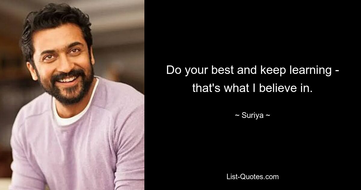 Do your best and keep learning - that's what I believe in. — © Suriya