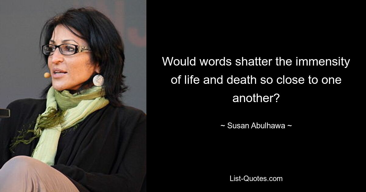 Смогут ли слова разрушить необъятность жизни и смерти, так близко расположенных друг к другу? — © Сьюзан Абулхава