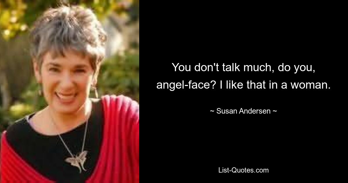 You don't talk much, do you, angel-face? I like that in a woman. — © Susan Andersen