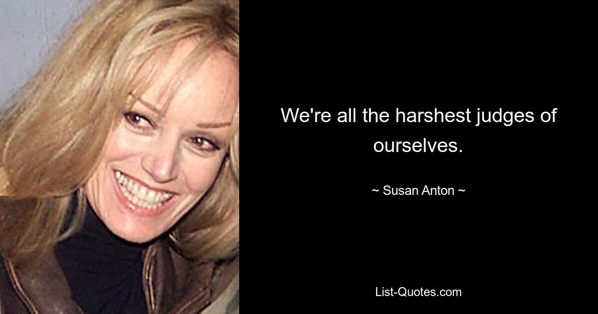 We're all the harshest judges of ourselves. — © Susan Anton