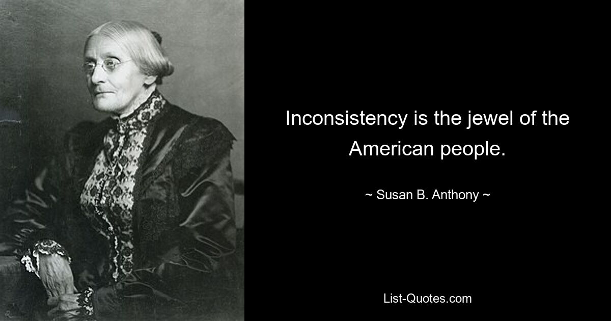 Непоследовательность – это драгоценность американского народа. — © Сьюзен Б. Энтони 