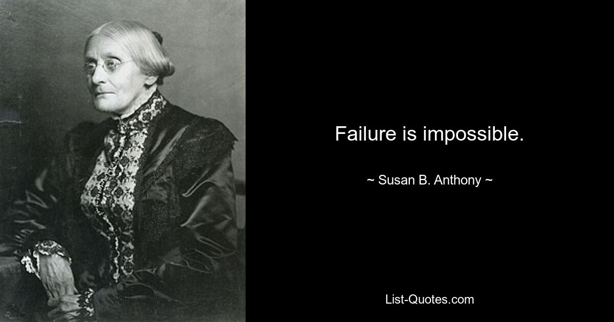 Failure is impossible. — © Susan B. Anthony