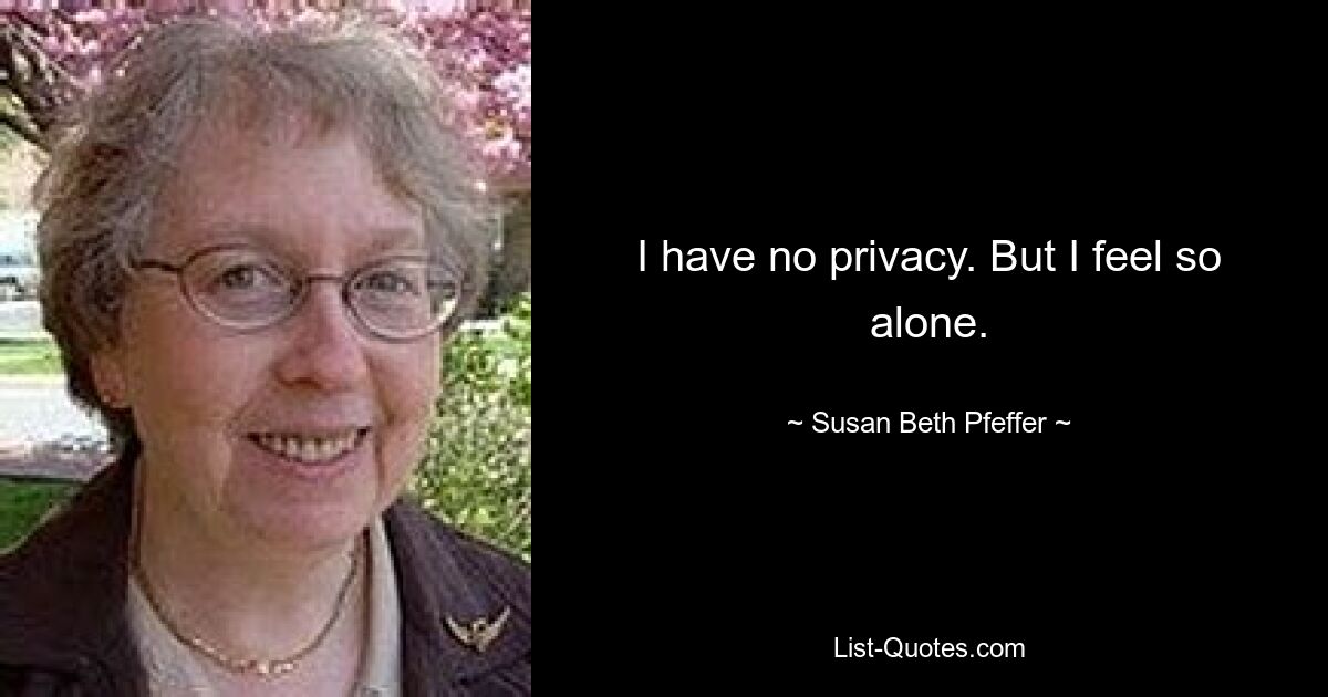 I have no privacy. But I feel so alone. — © Susan Beth Pfeffer