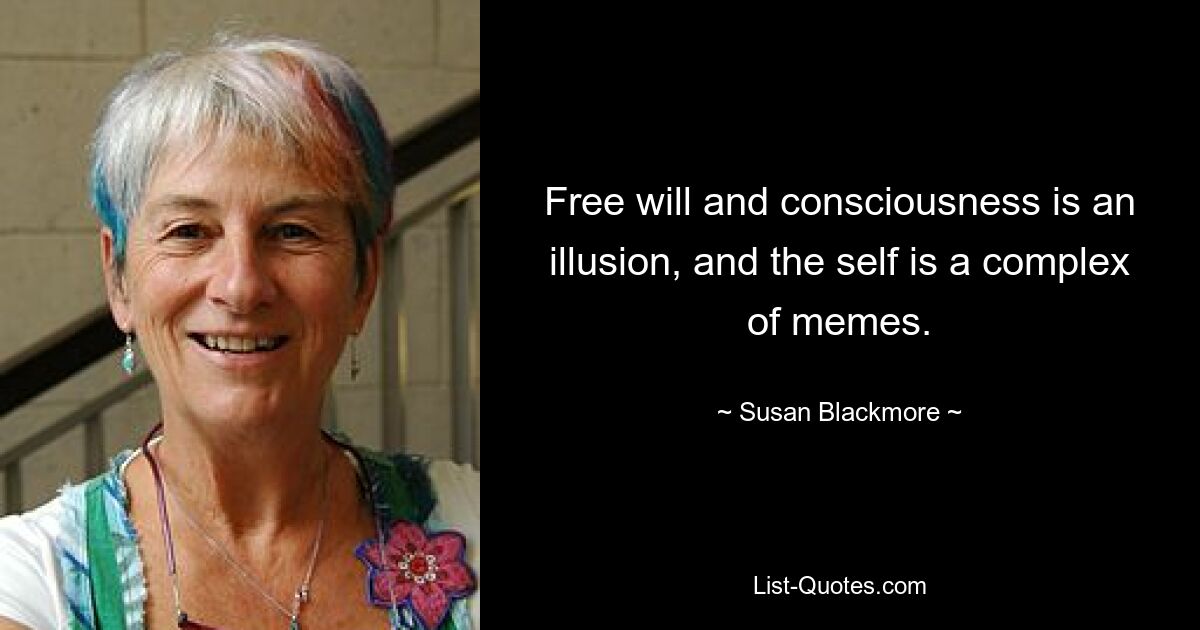 Free will and consciousness is an illusion, and the self is a complex of memes. — © Susan Blackmore