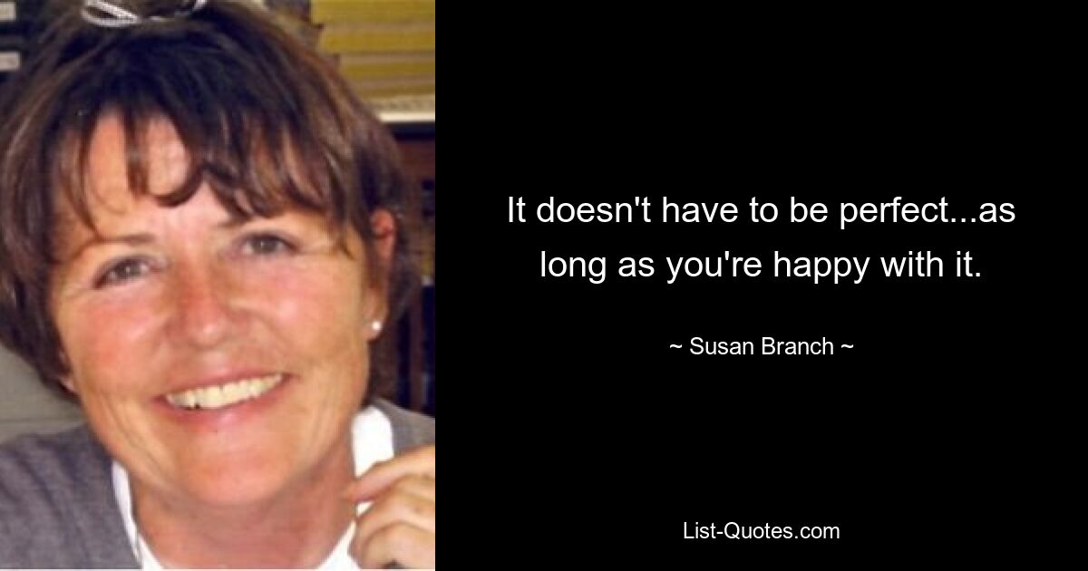 It doesn't have to be perfect...as long as you're happy with it. — © Susan Branch