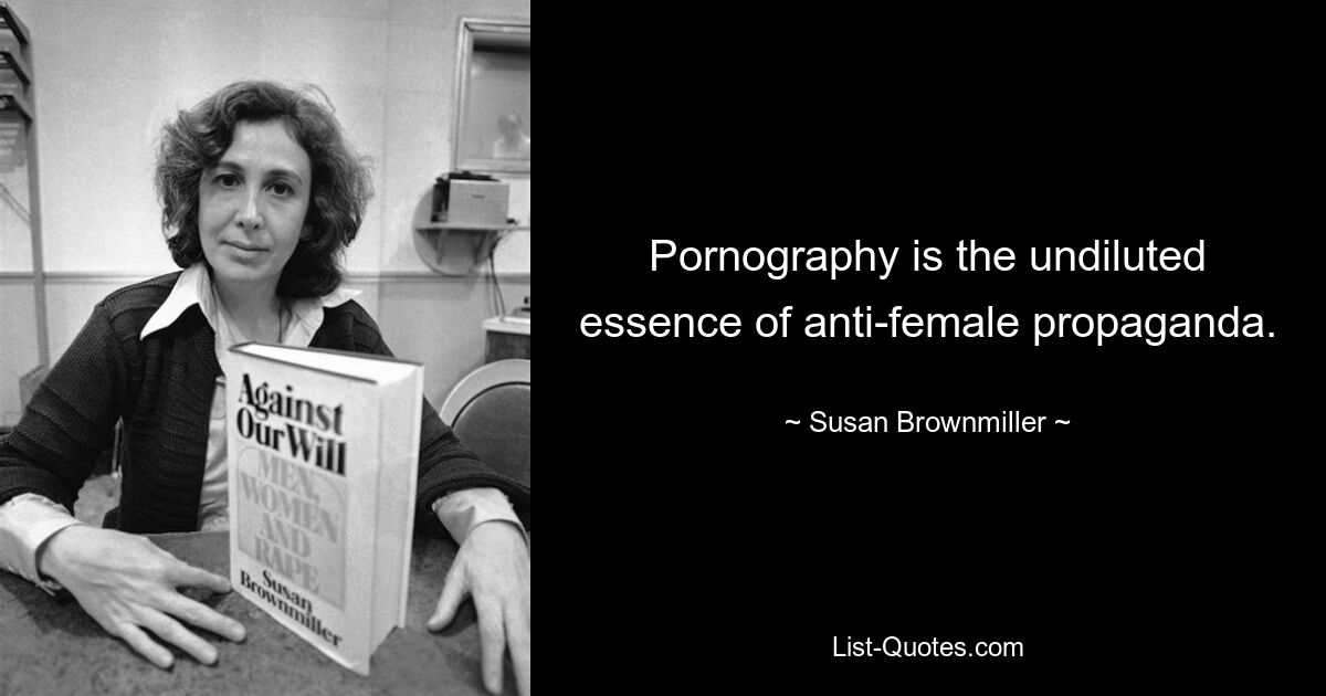 Pornography is the undiluted essence of anti-female propaganda. — © Susan Brownmiller