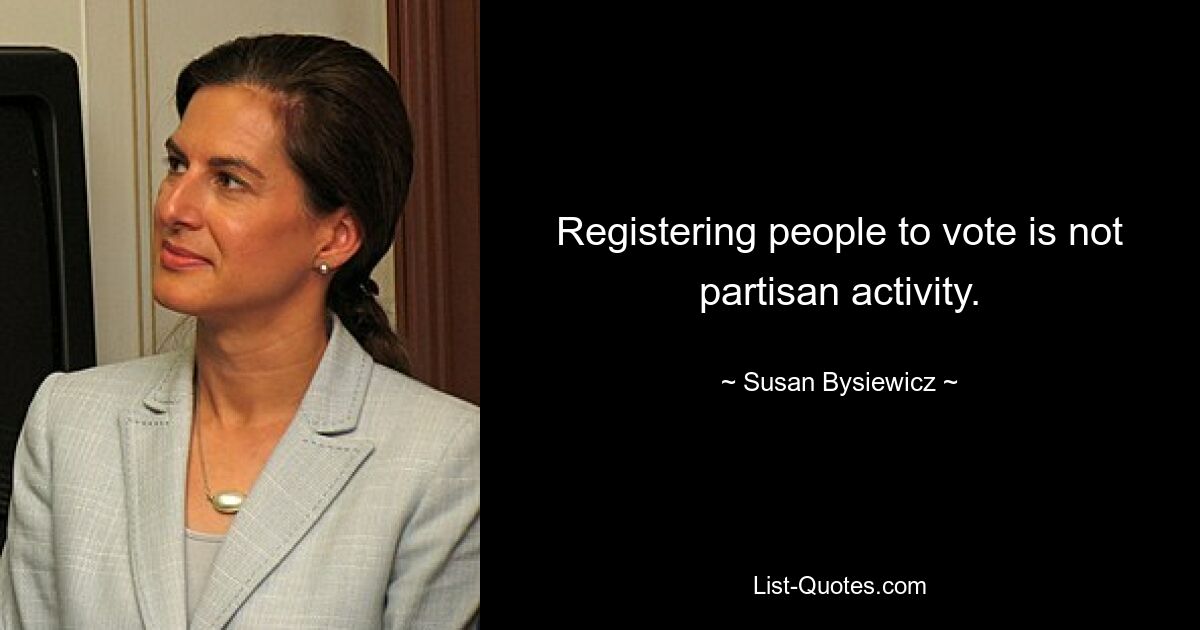 Registering people to vote is not partisan activity. — © Susan Bysiewicz