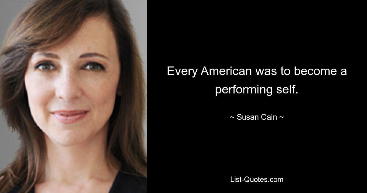 Every American was to become a performing self. — © Susan Cain