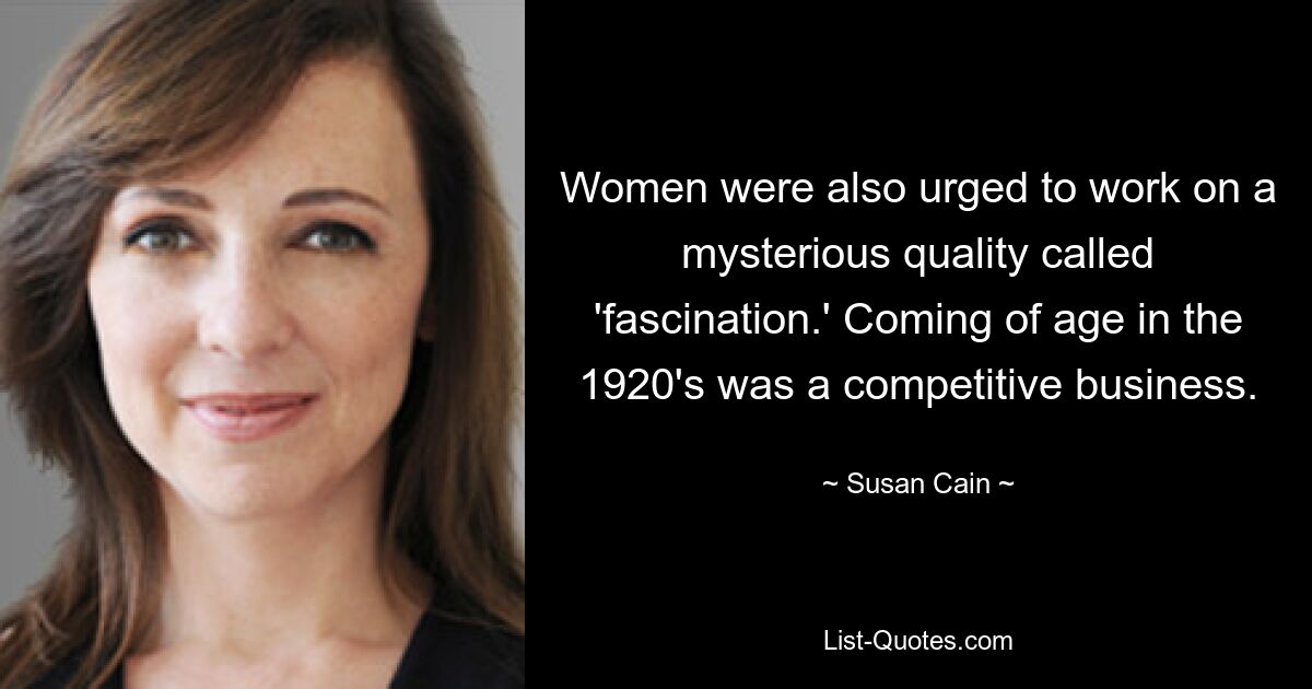 Women were also urged to work on a mysterious quality called 'fascination.' Coming of age in the 1920's was a competitive business. — © Susan Cain