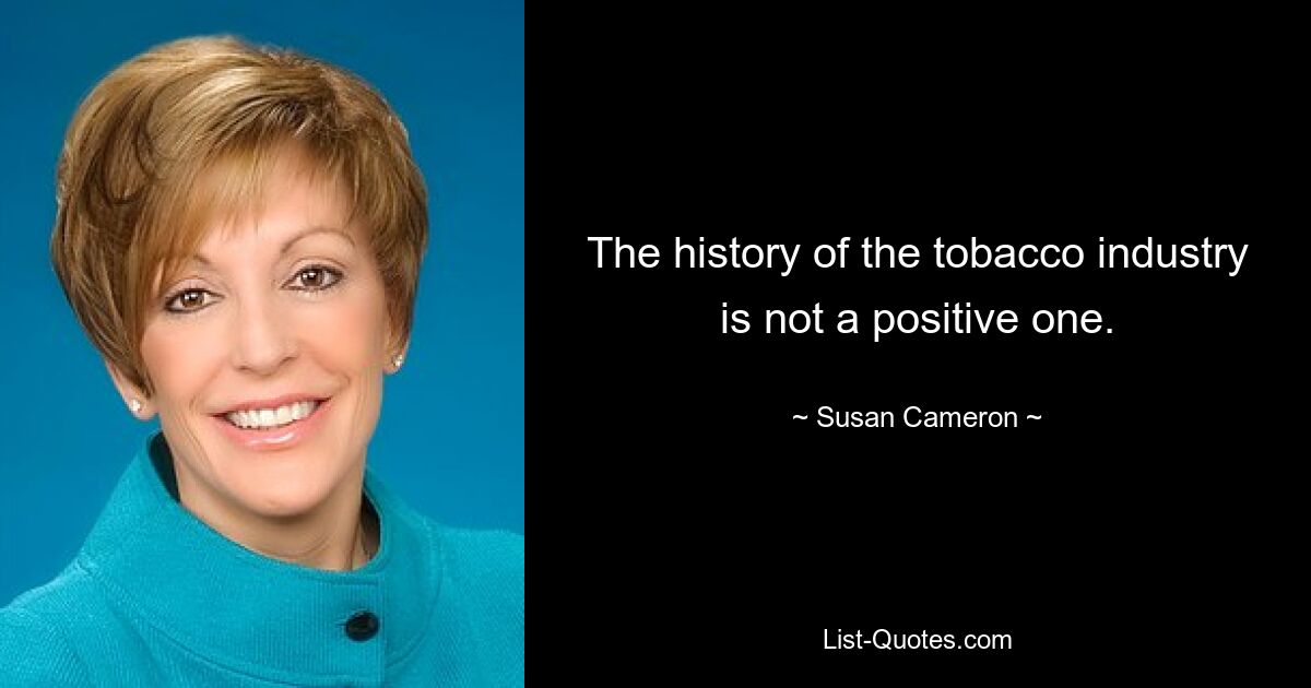 The history of the tobacco industry is not a positive one. — © Susan Cameron