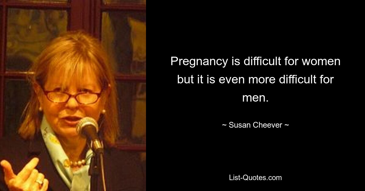 Pregnancy is difficult for women but it is even more difficult for men. — © Susan Cheever