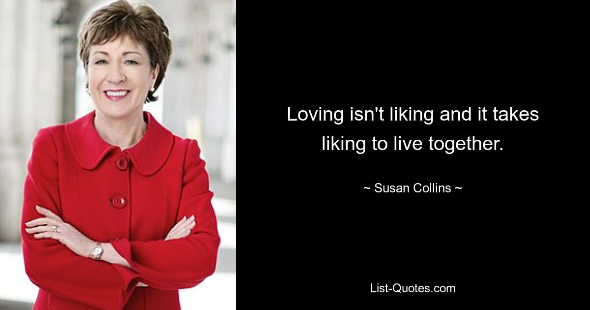 Loving isn't liking and it takes liking to live together. — © Susan Collins