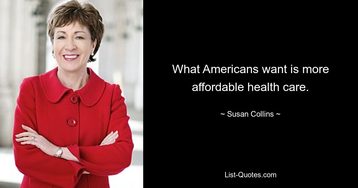 What Americans want is more affordable health care. — © Susan Collins