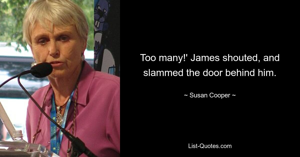 Too many!' James shouted, and slammed the door behind him. — © Susan Cooper