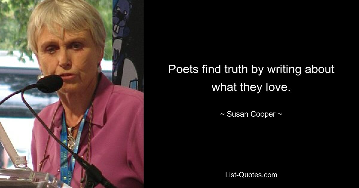 Poets find truth by writing about what they love. — © Susan Cooper