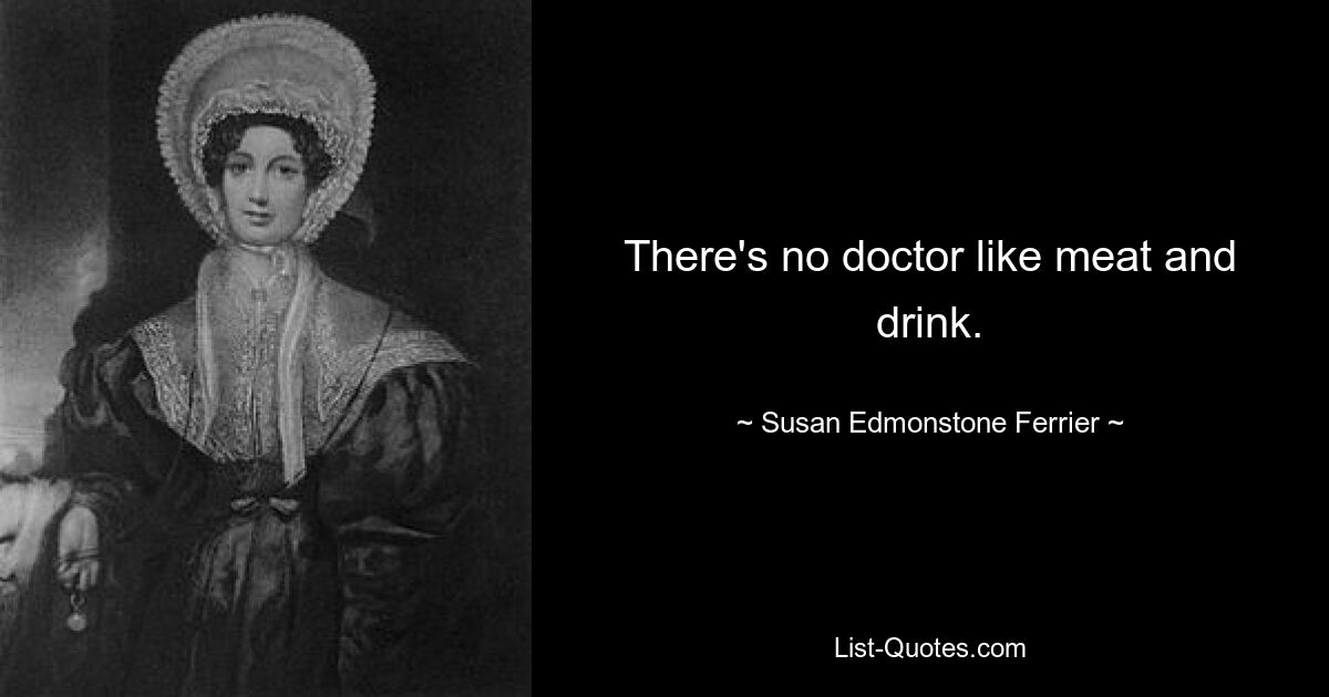 There's no doctor like meat and drink. — © Susan Edmonstone Ferrier