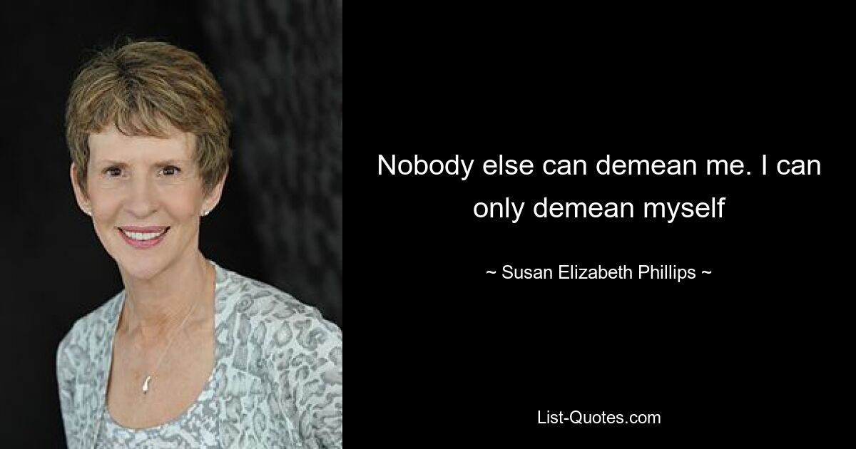 Nobody else can demean me. I can only demean myself — © Susan Elizabeth Phillips