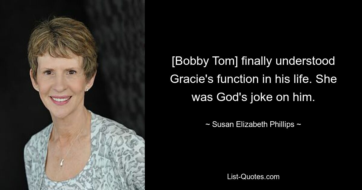 [Bobby Tom] finally understood Gracie's function in his life. She was God's joke on him. — © Susan Elizabeth Phillips