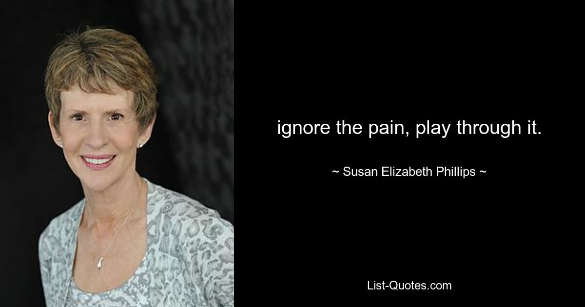 ignore the pain, play through it. — © Susan Elizabeth Phillips