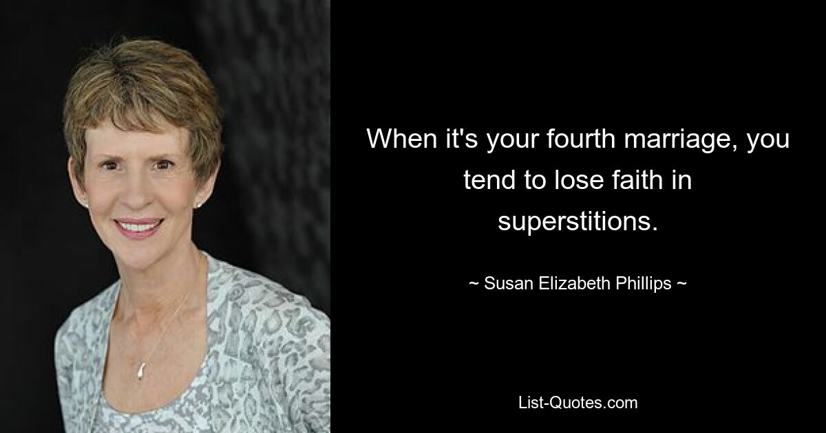 Когда это ваш четвертый брак, вы склонны терять веру в суеверия. — © Сьюзен Элизабет Филлипс